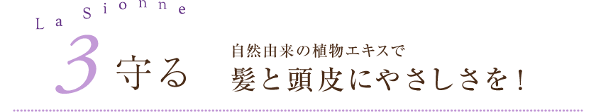 3.守る 自然由来の植物エキスで髪と頭皮にやさしさを！